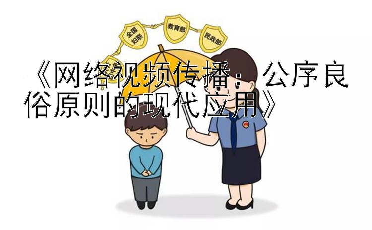 《网络视频传播：公序良俗原则的现代应用》