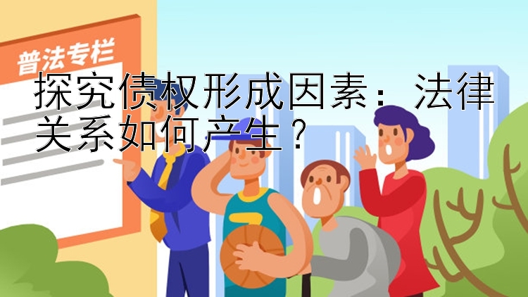 探究债权形成因素：法律关系如何产生？