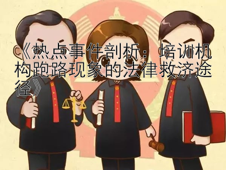 《热点事件剖析：培训机构跑路现象的法律救济途径》