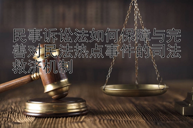 民事诉讼法如何保障与完善对民法热点事件的司法救济机制