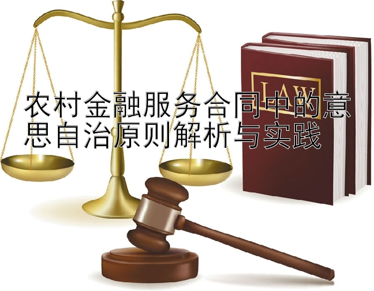 农村金融服务合同中的意思自治原则解析与实践