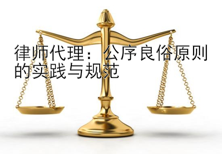 律师代理：公序良俗原则的实践与规范