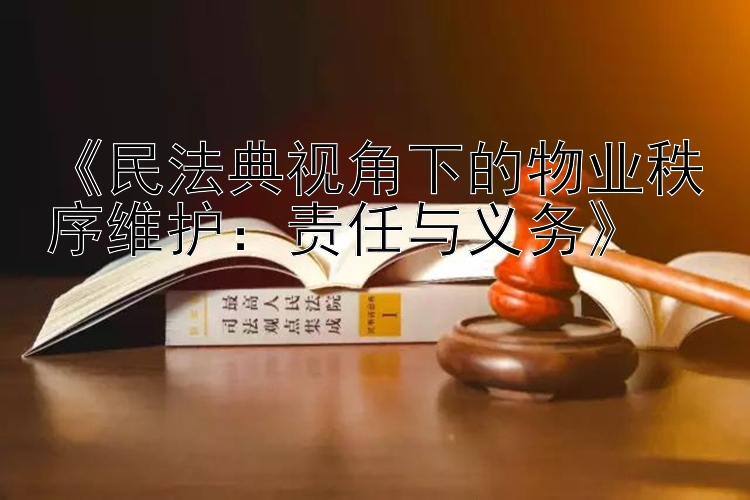 《民法典视角下的物业秩序维护：责任与义务》