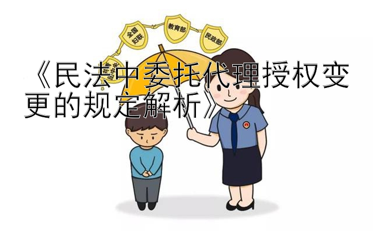 《民法中委托代理授权变更的规定解析》