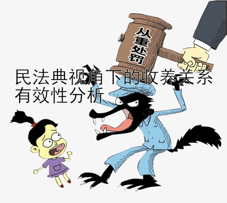 民法典视角下的收养关系有效性分析