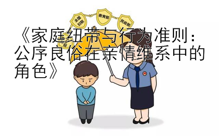 《家庭纽带与行为准则：公序良俗在亲情维系中的角色》