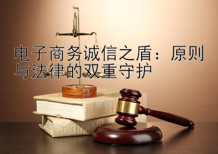 电子商务诚信之盾：原则与法律的双重守护