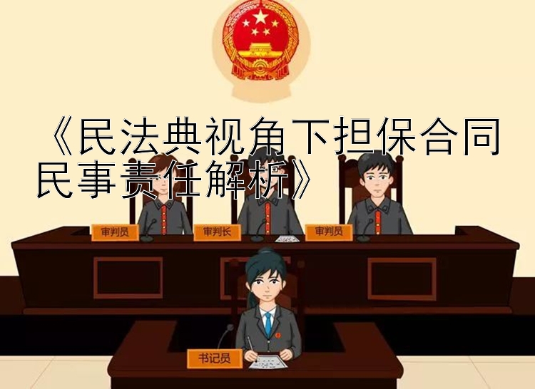 《民法典视角下担保合同民事责任解析》