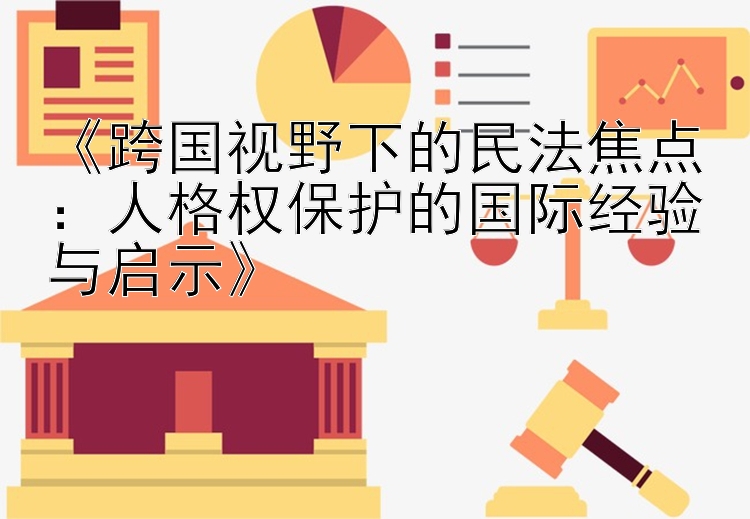 《跨国视野下的民法焦点：人格权保护的国际经验与启示》