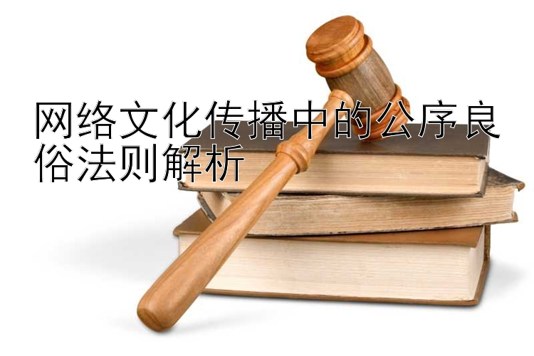 网络文化传播中的公序良俗法则解析