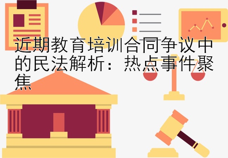 近期教育培训合同争议中的民法解析：热点事件聚焦