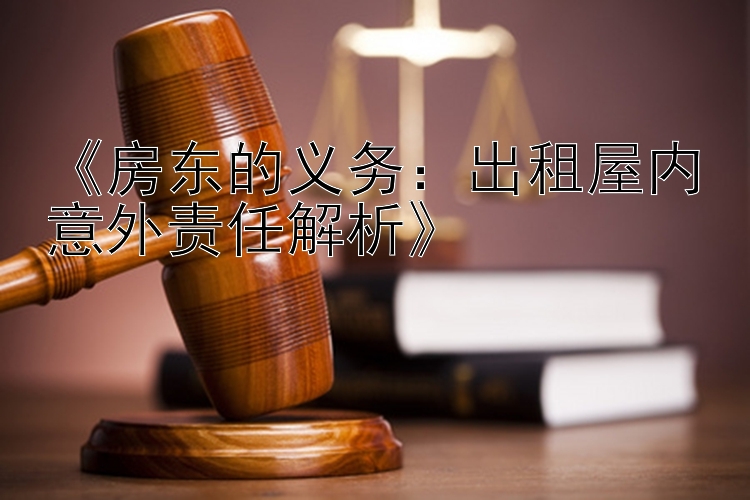 《房东的义务：出租屋内意外责任解析》