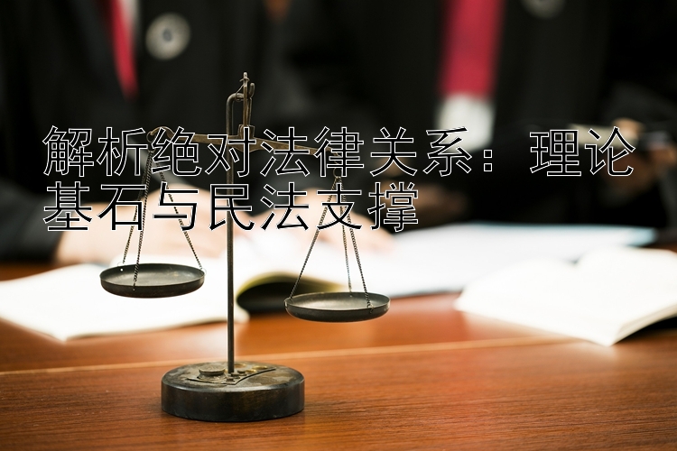 解析绝对法律关系：理论基石与民法支撑