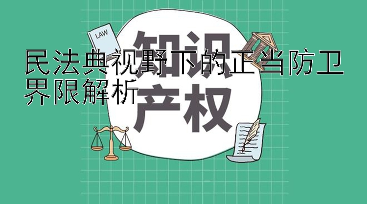 民法典视野下的正当防卫界限解析