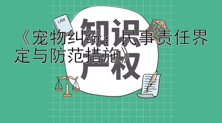 《宠物纠纷：民事责任界定与防范措施》