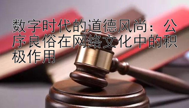 数字时代的道德风尚：公序良俗在网络文化中的积极作用