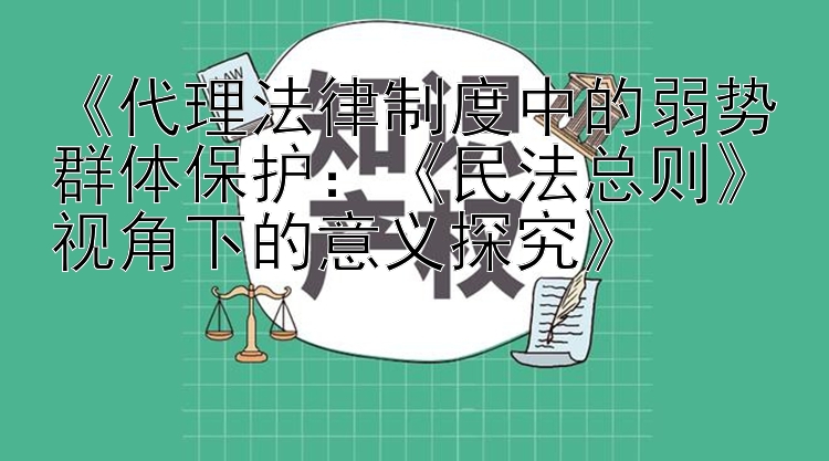 《代理法律制度中的弱势群体保护：《民法总则》视角下的意义探究》