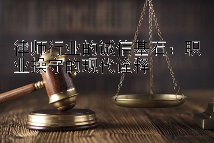 律师行业的诚信基石：职业操守的现代诠释