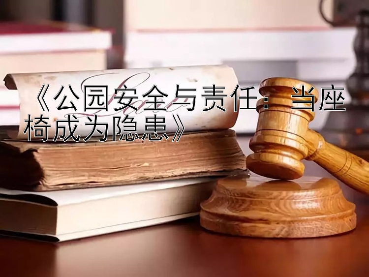 《公园安全与责任：当座椅成为隐患》