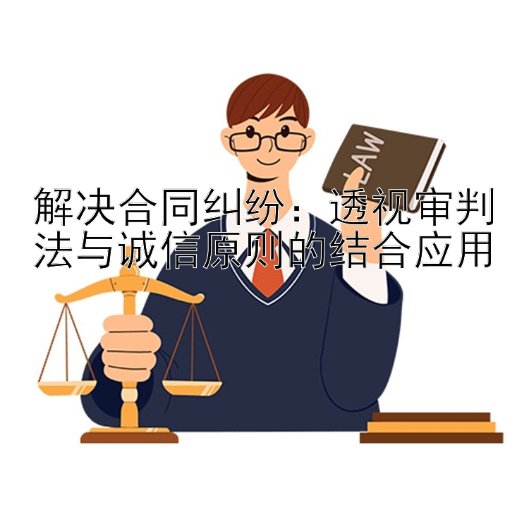 解决合同纠纷：透视审判法与诚信原则的结合应用