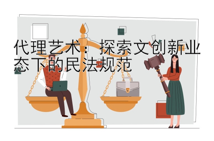 代理艺术：探索文创新业态下的民法规范