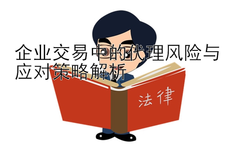 企业交易中的代理风险与应对策略解析