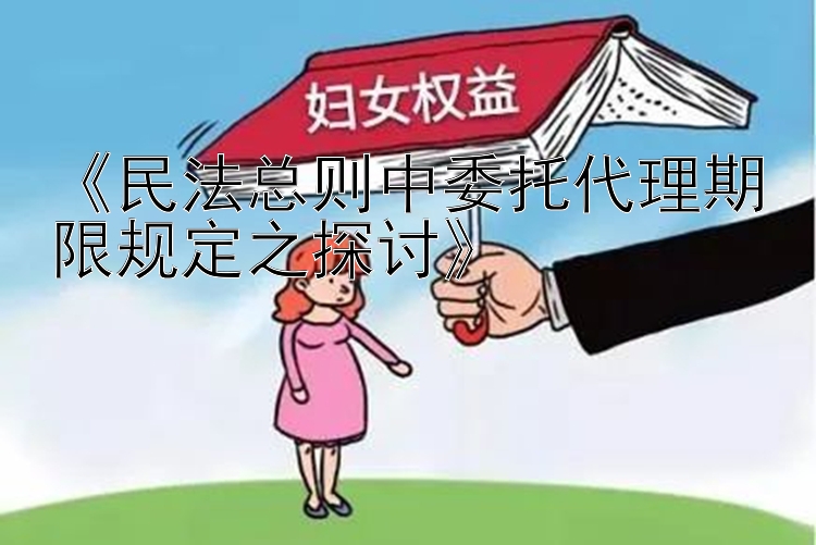 《民法总则中委托代理期限规定之探讨》