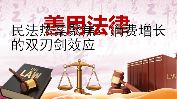 民法热案聚焦：消费增长的双刃剑效应