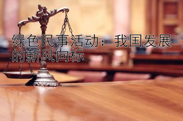 绿色民事活动：我国发展的新风向标