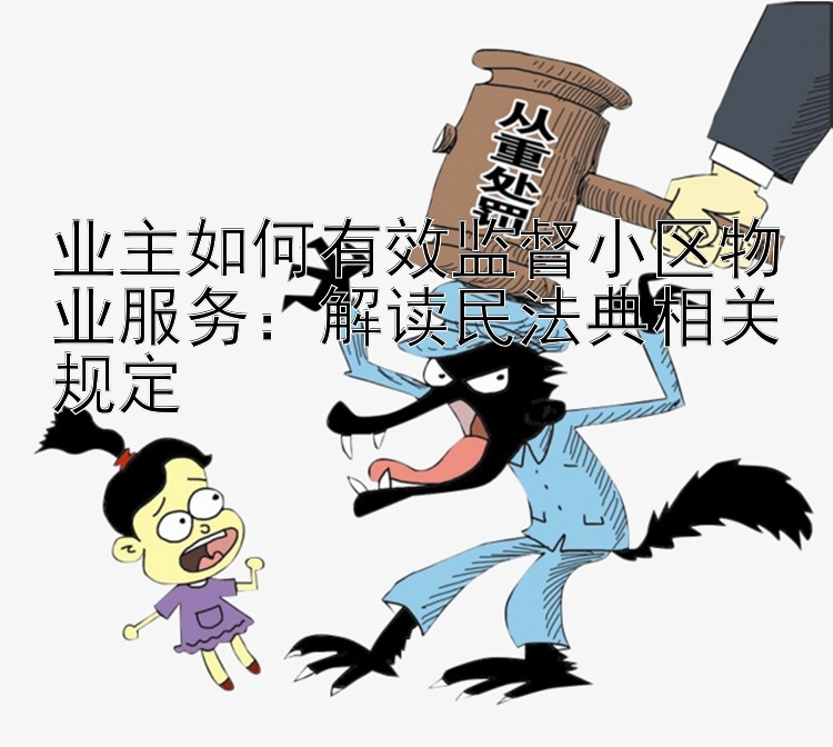 业主如何有效监督小区物业服务：解读民法典相关规定