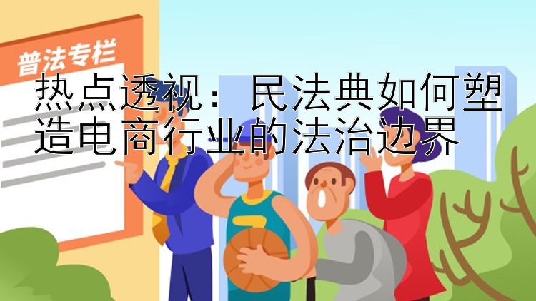 热点透视：民法典如何塑造电商行业的法治边界