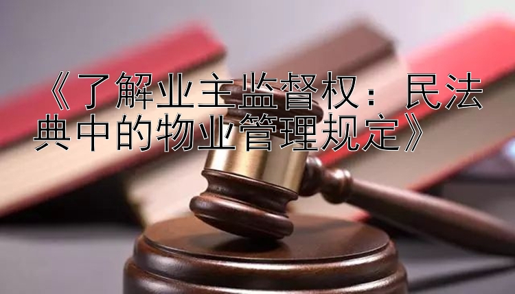 《了解业主监督权：民法典中的物业管理规定》