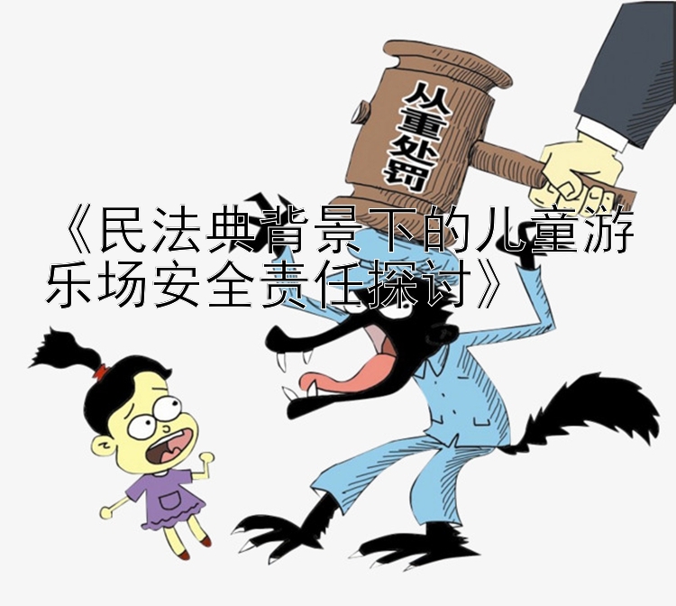 《民法典背景下的儿童游乐场安全责任探讨》