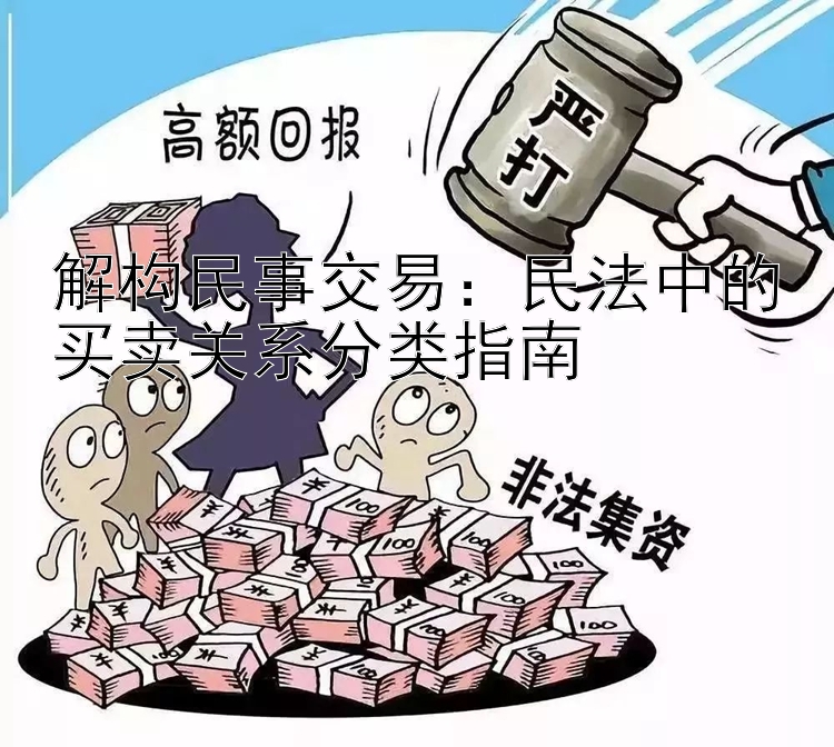 解构民事交易：民法中的买卖关系分类指南