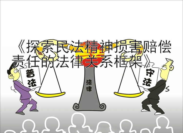 《探索民法精神损害赔偿责任的法律关系框架》