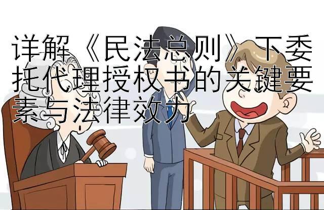 详解《民法总则》下委托代理授权书的关键要素与法律效力