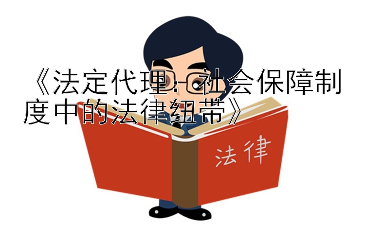 《法定代理：社会保障制度中的法律纽带》