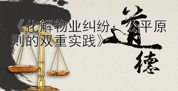 《化解物业纠纷：公平原则的双重实践》