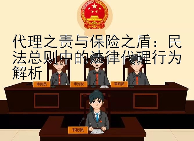 代理之责与保险之盾：民法总则中的法律代理行为解析