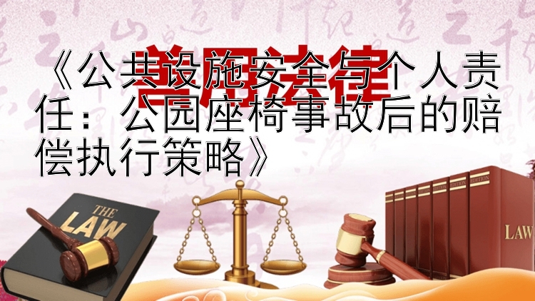 《公共设施安全与个人责任：公园座椅事故后的赔偿执行策略》