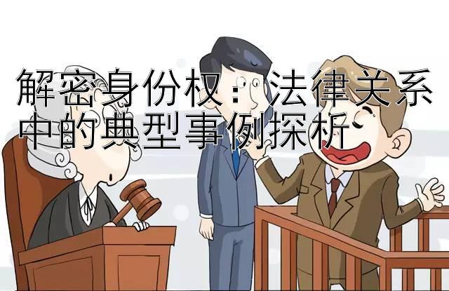 解密身份权：法律关系中的典型事例探析