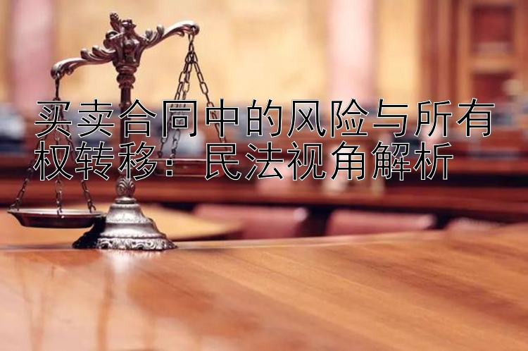 买卖合同中的风险与所有权转移：民法视角解析