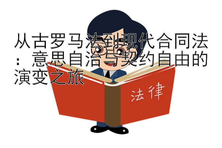 从古罗马法到现代合同法：意思自治与契约自由的演变之旅