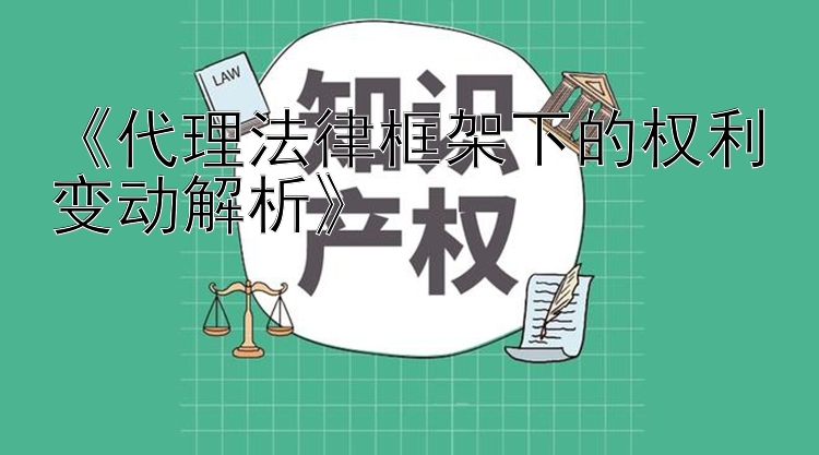 《代理法律框架下的权利变动解析》