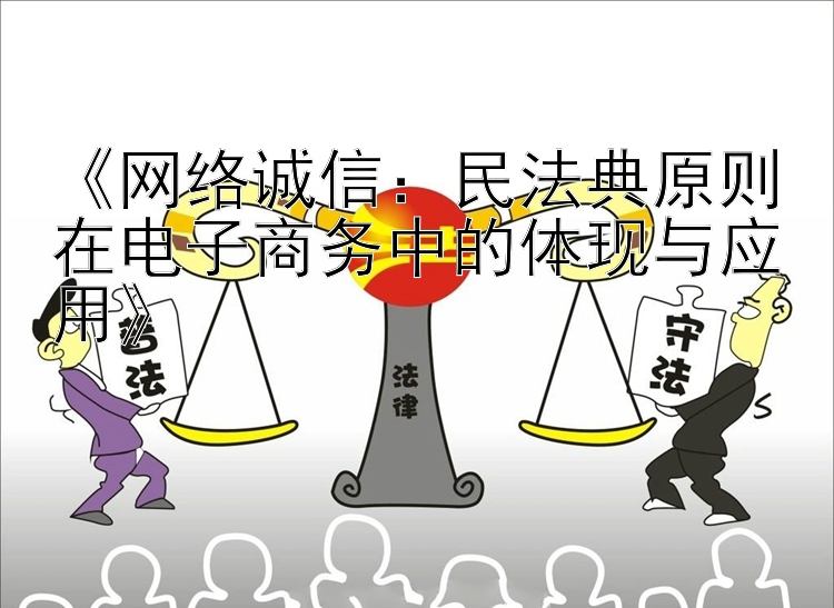 《网络诚信：民法典原则在电子商务中的体现与应用》