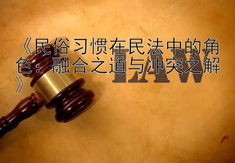 《民俗习惯在民法中的角色：融合之道与冲突之解》