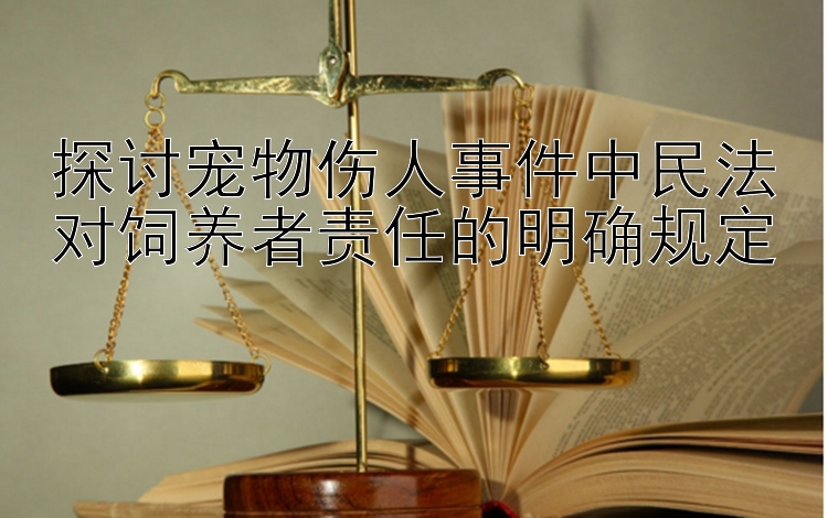 探讨宠物伤人事件中民法对饲养者责任的明确规定