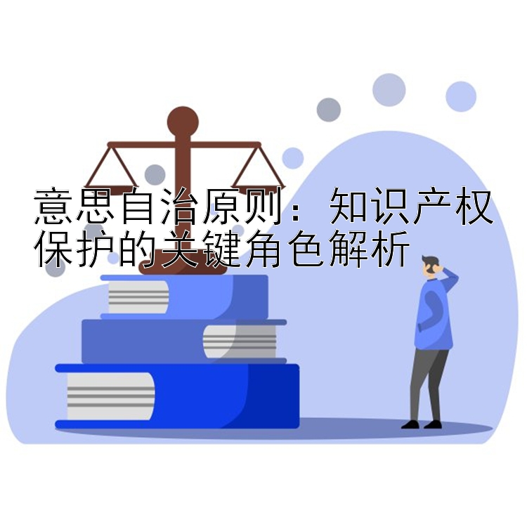 意思自治原则：知识产权保护的关键角色解析