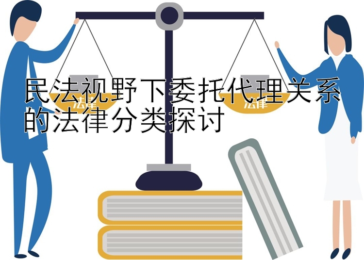 民法视野下委托代理关系的法律分类探讨