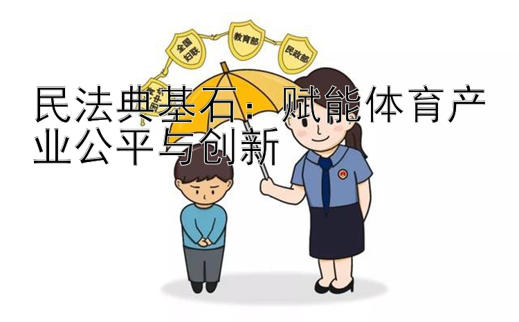 民法典基石：赋能体育产业公平与创新